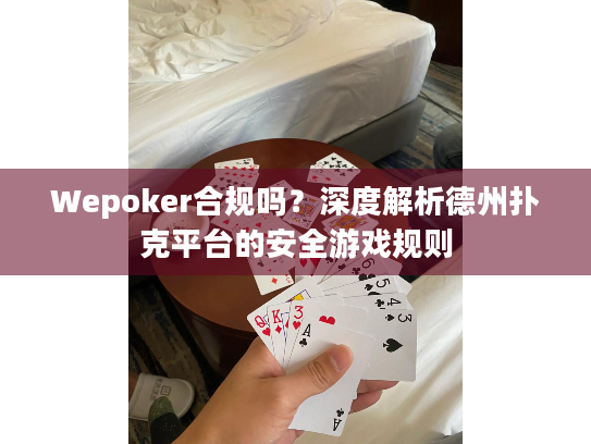 Wepoker合规吗？深度解析德州扑克平台的安全游戏规则