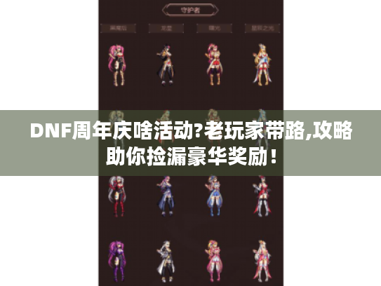DNF周年庆啥活动?老玩家带路,攻略助你捡漏豪华奖励! DNF周年庆啥活动?老玩家带路,攻略助你捡漏豪华奖励!