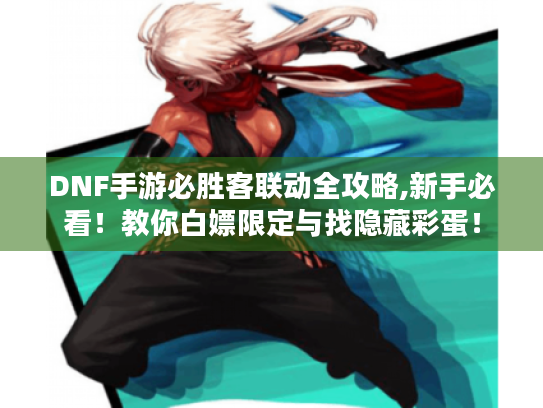 DNF手游必胜客联动全攻略,新手必看！教你白嫖限定与找隐藏彩蛋！