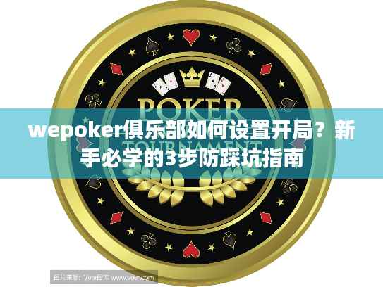 wepoker俱乐部如何设置开局?新手必学的3步防踩坑指南 wepoker俱乐部如何设置开局?新手必学的3步防踩坑指南