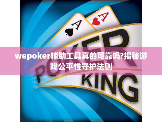 wepoker辅助工具真的可靠吗?揭秘游戏公平性守护法则