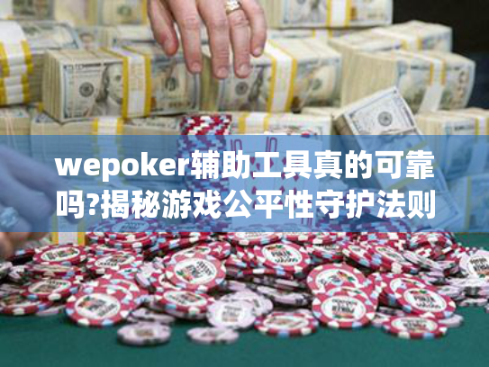 wepoker辅助工具真的可靠吗?揭秘游戏公平性守护法则
