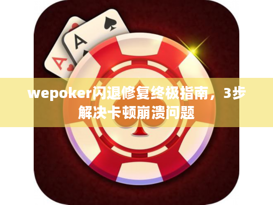 wepoker闪退修复终极指南,3步解决卡顿崩溃问题 wepoker闪退修复终极指南,3步解决卡顿崩溃问题