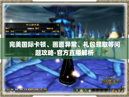 完美国际卡顿、画面异常、礼包领取等问题攻略-官方直播解析 完美国际卡顿、画面异常、礼包领取等问题攻略-官方直播解析
