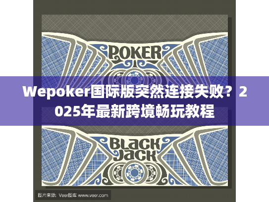 Wepoker国际版突然连接失败?2025年最新跨境畅玩教程 Wepoker国际版突然连接失败?2025年最新跨境畅玩教程