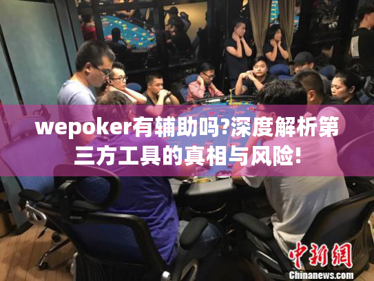 wepoker有辅助吗?深度解析第三方工具的真相与风险!