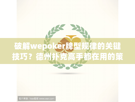 破解wepoker牌型规律的关键技巧?德州扑克高手都在用的策略分析 破解wepoker牌型规律的关键技巧?德州扑克高手都在用的策略分析