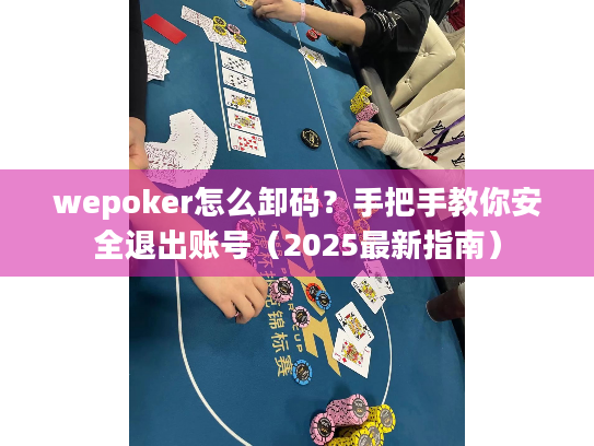 wepoker怎么卸码?手把手教你安全退出账号(2025最新指南) wepoker怎么卸码?手把手教你安全退出账号(2025最新指南)