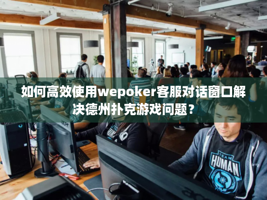 如何高效使用wepoker客服对话窗口解决德州扑克游戏问题？