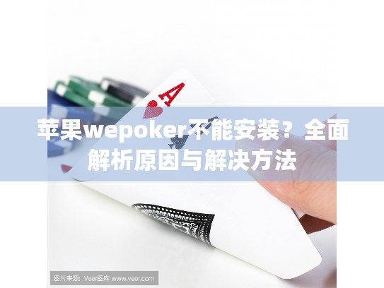 苹果wepoker不能安装？全面解析原因与解决方法