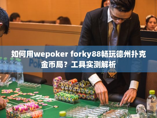 如何用wepoker forky88畅玩德州扑克金币局？工具实测解析
