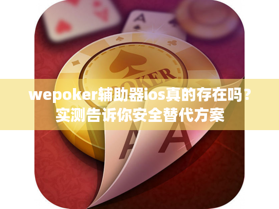 wepoker辅助器ios真的存在吗?实测告诉你安全替代方案 wepoker辅助器ios真的存在吗?实测告诉你安全替代方案
