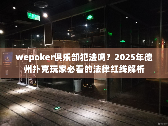 wepoker俱乐部犯法吗?2025年德州扑克玩家必看的法律红线解析 wepoker俱乐部犯法吗?2025年德州扑克玩家必看的法律红线解析