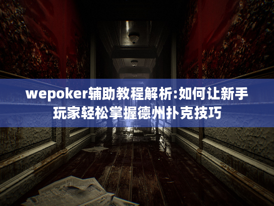 wepoker辅助教程解析:如何让新手玩家轻松掌握德州扑克技巧 wepoker辅助教程解析:如何让新手玩家轻松掌握德州扑克技巧