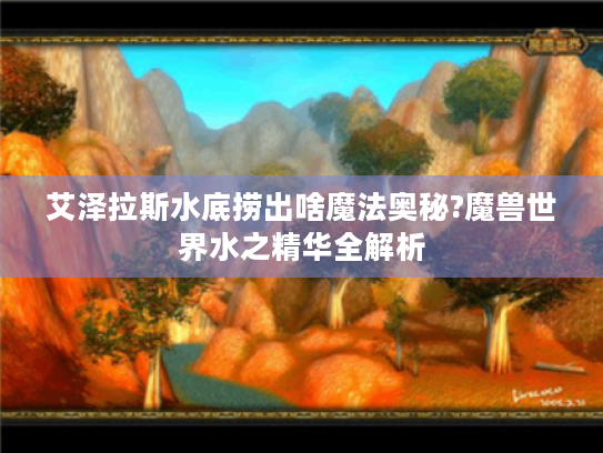 艾泽拉斯水底捞出啥魔法奥秘?魔兽世界水之精华全解析