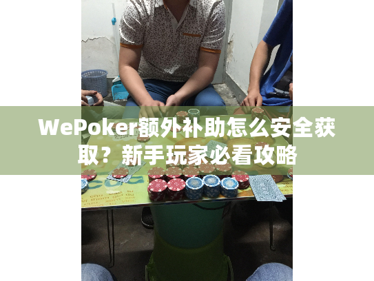 WePoker额外补助怎么安全获取?新手玩家必看攻略 WePoker额外补助怎么安全获取?新手玩家必看攻略