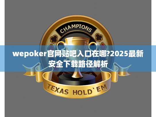wepoker官网贴吧入口在哪?2025最新安全下载路径解析 wepoker官网贴吧入口在哪?2025最新安全下载路径解析