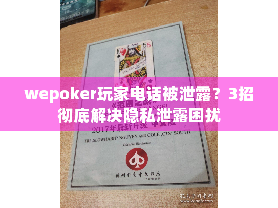 wepoker玩家电话被泄露?3招彻底解决隐私泄露困扰 wepoker玩家电话被泄露?3招彻底解决隐私泄露困扰