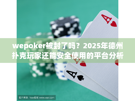 wepoker被封了吗？2025年德州扑克玩家还能安全使用的平台分析
