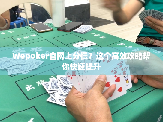 Wepoker官网上分慢?这个高效攻略帮你快速提升 Wepoker官网上分慢?这个高效攻略帮你快速提升