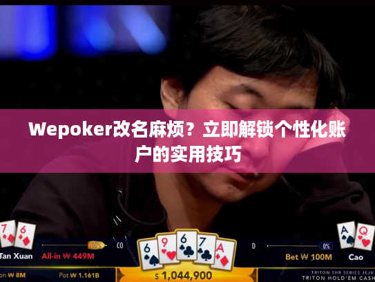 Wepoker改名麻烦?立即解锁个性化账户的实用技巧 Wepoker改名麻烦?立即解锁个性化账户的实用技巧