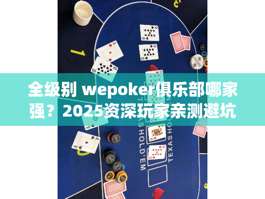 全级别 wepoker俱乐部哪家强?2025资深玩家亲测避坑指南 全级别 wepoker俱乐部哪家强?2025资深玩家亲测避坑指南