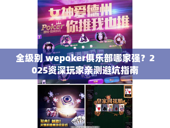 全级别 wepoker俱乐部哪家强?2025资深玩家亲测避坑指南 全级别 wepoker俱乐部哪家强?2025资深玩家亲测避坑指南
