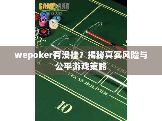 wepoker有没挂?揭秘真实风险与公平游戏策略 wepoker有没挂?揭秘真实风险与公平游戏策略