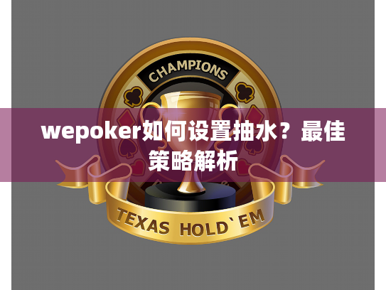 wepoker如何设置抽水?最佳策略解析 wepoker如何设置抽水?最佳策略解析