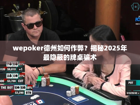 wepoker德州如何作弊?揭秘2025年最隐蔽的牌桌骗术 wepoker德州如何作弊?揭秘2025年最隐蔽的牌桌骗术