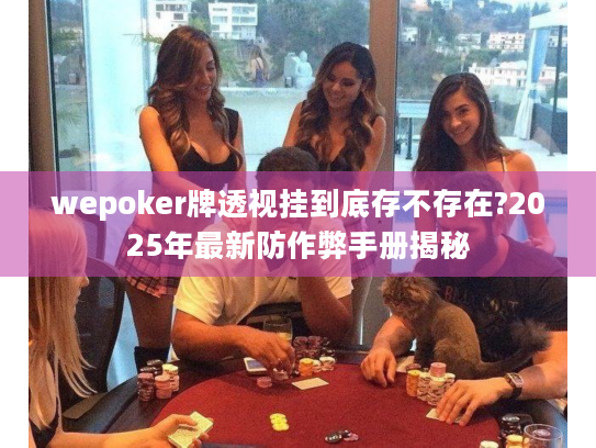 wepoker牌透视挂到底存不存在?2025年最新防作弊手册揭秘 wepoker牌透视挂到底存不存在?2025年最新防作弊手册揭秘