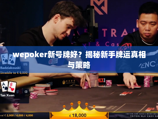 wepoker新号牌好?揭秘新手牌运真相与策略 wepoker新号牌好?揭秘新手牌运真相与策略
