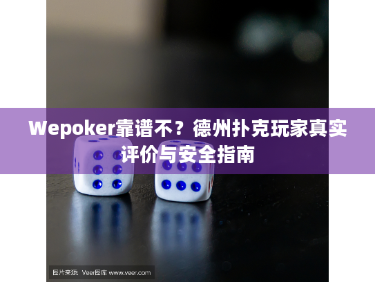 Wepoker靠谱不?德州扑克玩家真实评价与安全指南 Wepoker靠谱不?德州扑克玩家真实评价与安全指南
