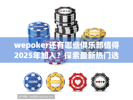 wepoker还有哪些俱乐部值得2025年加入?探索最新热门选项 wepoker还有哪些俱乐部值得2025年加入?探索最新热门选项