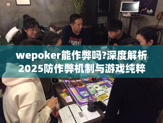 wepoker能作弊吗?深度解析2025防作弊机制与游戏纯粹性