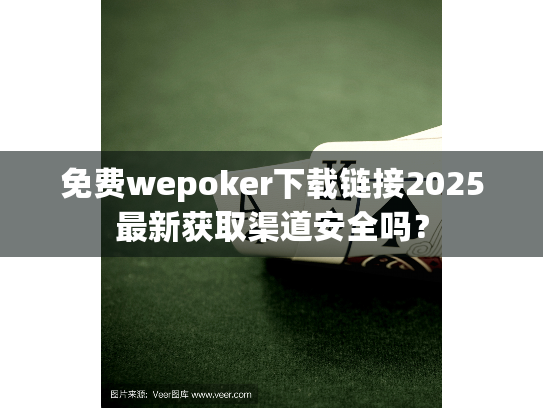 免费wepoker下载链接2025最新获取渠道安全吗? 免费wepoker下载链接2025最新获取渠道安全吗?