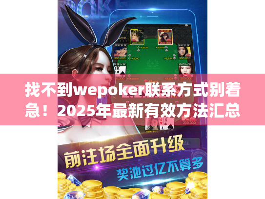 找不到wepoker联系方式别着急!2025年最新有效方法汇总 找不到wepoker联系方式别着急!2025年最新有效方法汇总