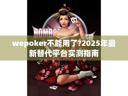wepoker不能用了?2025年最新替代平台实测指南 wepoker不能用了?2025年最新替代平台实测指南