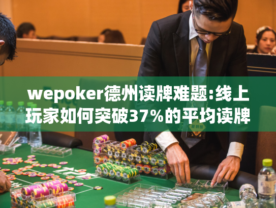 wepoker德州读牌难题:线上玩家如何突破37%的平均读牌准确率? wepoker德州读牌难题:线上玩家如何突破37%的平均读牌准确率?