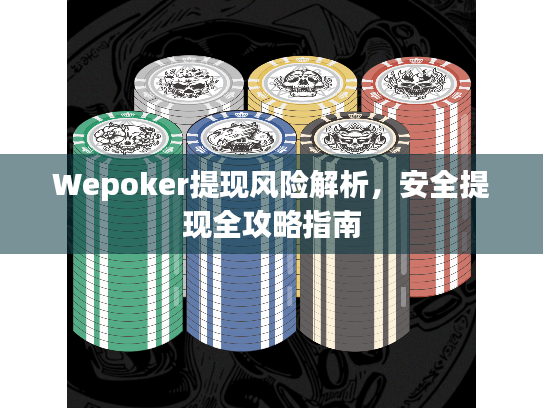 Wepoker提现风险解析，安全提现全攻略指南