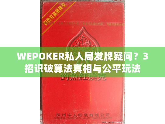 WEPOKER私人局发牌疑问?3招识破算法真相与公平玩法 WEPOKER私人局发牌疑问?3招识破算法真相与公平玩法
