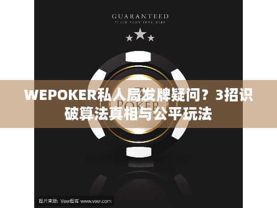 WEPOKER私人局发牌疑问?3招识破算法真相与公平玩法 WEPOKER私人局发牌疑问?3招识破算法真相与公平玩法