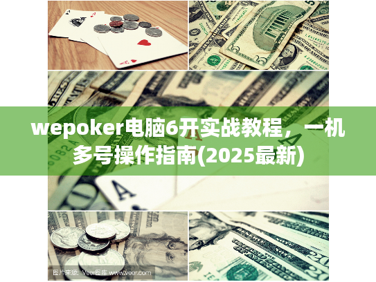 wepoker电脑6开实战教程,一机多号操作指南(2025最新) wepoker电脑6开实战教程,一机多号操作指南(2025最新)