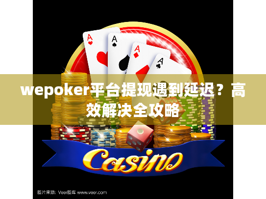 wepoker平台提现遇到延迟?高效解决全攻略 wepoker平台提现遇到延迟?高效解决全攻略