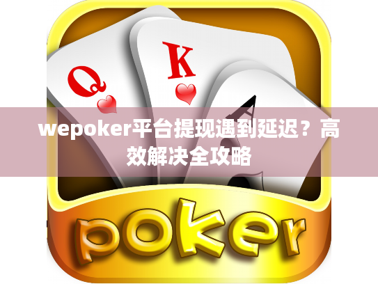 wepoker平台提现遇到延迟?高效解决全攻略 wepoker平台提现遇到延迟?高效解决全攻略