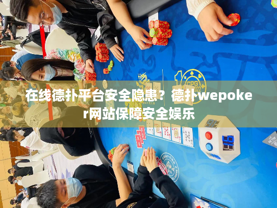 在线德扑平台安全隐患?德扑wepoker网站保障安全娱乐 在线德扑平台安全隐患?德扑wepoker网站保障安全娱乐