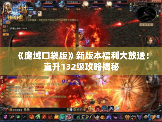 《魔域口袋版》新版本福利大放送!直升132级攻略揭秘 《魔域口袋版》新版本福利大放送!直升132级攻略揭秘