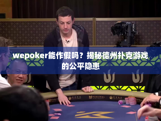 wepoker能作假吗?揭秘德州扑克游戏的公平隐患 wepoker能作假吗?揭秘德州扑克游戏的公平隐患