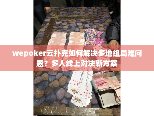 wepoker云扑克如何解决多地组局难问题?多人线上对决新方案 wepoker云扑克如何解决多地组局难问题?多人线上对决新方案