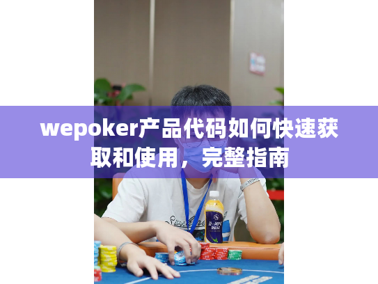 wepoker产品代码如何快速获取和使用，完整指南